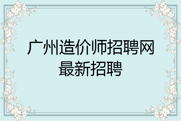广州造价师招聘网最新招聘