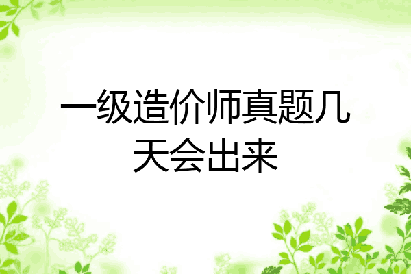一级造价师真题几天会出来