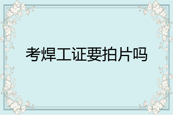 考焊工证要拍片吗