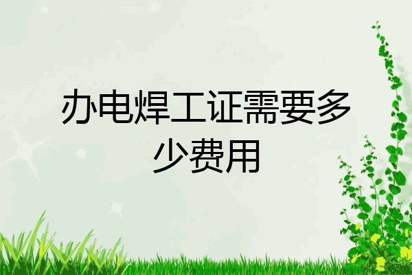 办电焊工证需要多少费用