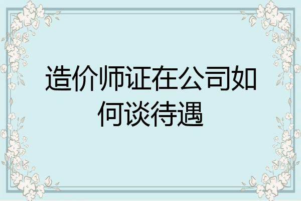 造价师证在公司如何谈待遇