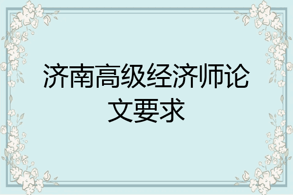 济南高级经济师论文要求