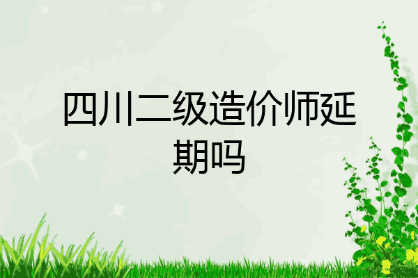 四川二级造价师延期吗