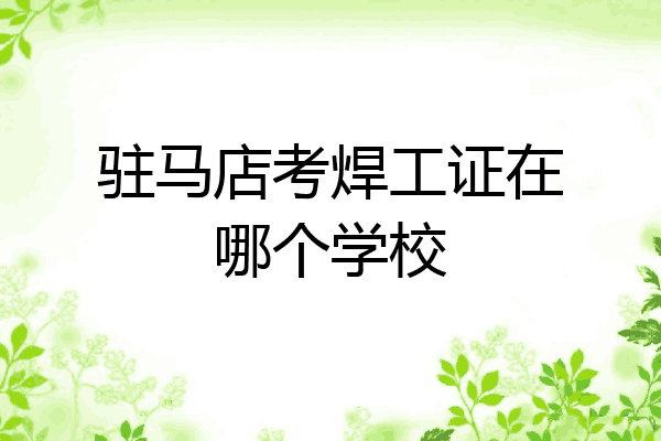 驻马店考焊工证在哪个学校