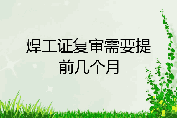 焊工证复审需要提前几个月