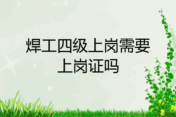 焊工四级上岗需要上岗证吗