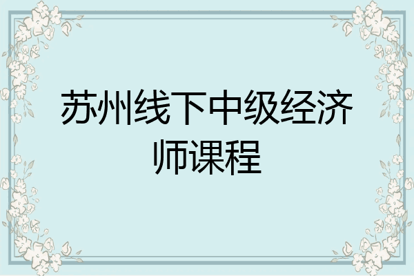苏州线下中级经济师课程