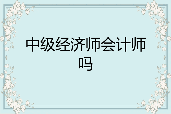 中级经济师会计师吗