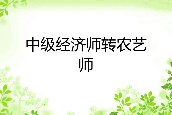 中级经济师转农艺师