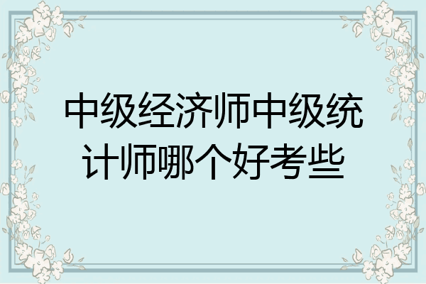 中级经济师中级统计师哪个好考些