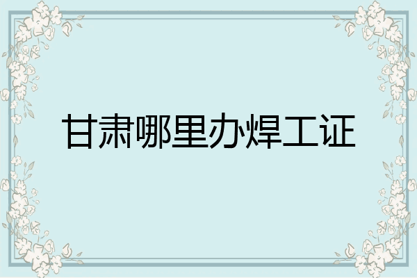 甘肃哪里办焊工证