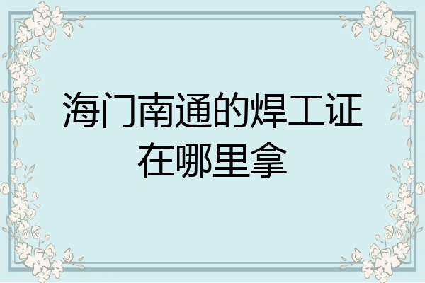 海门南通的焊工证在哪里拿