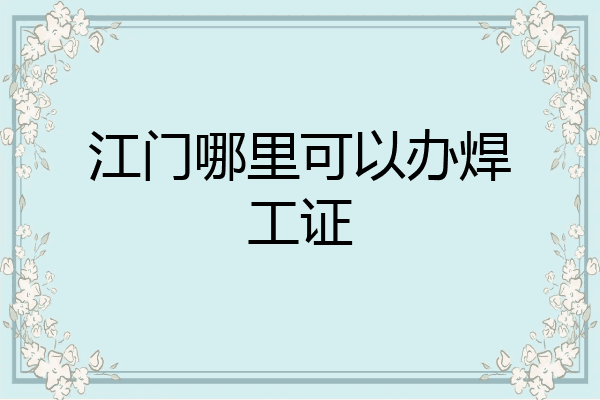 江门哪里可以办焊工证