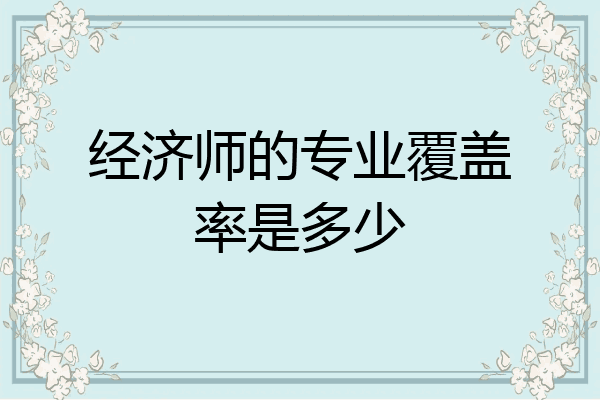 经济师的专业覆盖率是多少
