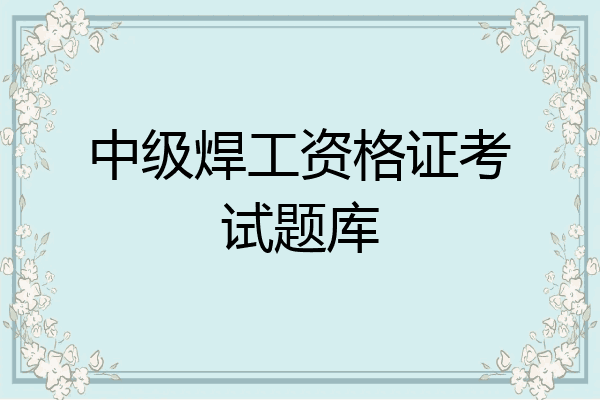中级焊工资格证考试题库