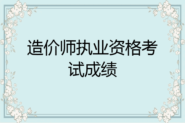 造价师执业资格考试成绩