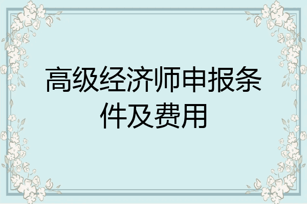 高级经济师申报条件及费用