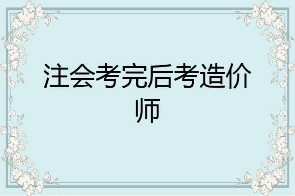 注会考完后考造价师
