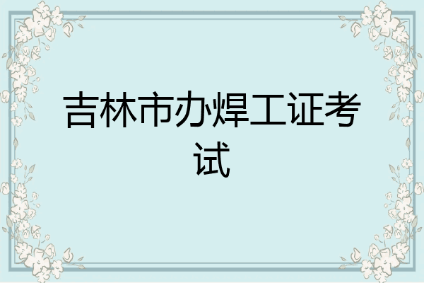 吉林市办焊工证考试