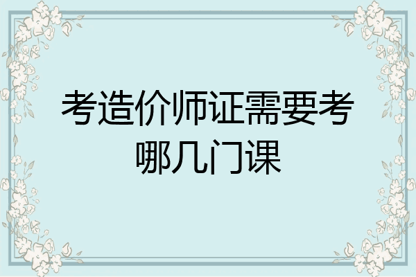 考造价师证需要考哪几门课
