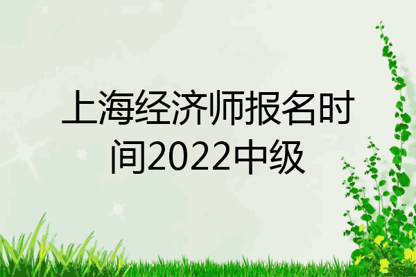 上海经济师报名时间2022中级