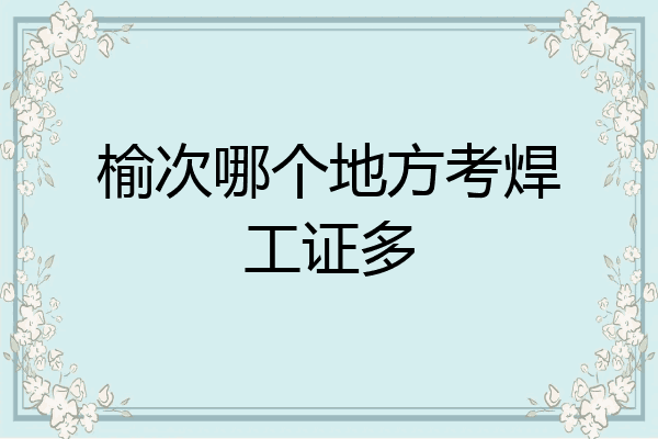榆次哪个地方考焊工证多