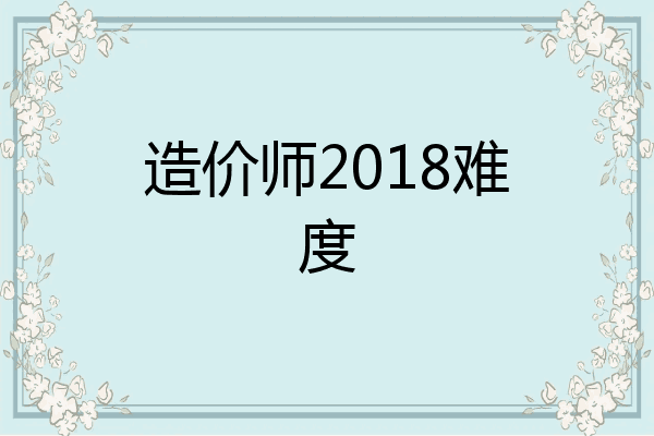 造价师2018难度