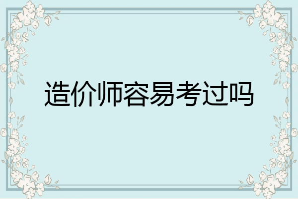 造价师容易考过吗