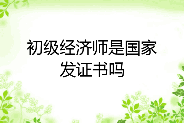 初级经济师是国家发证书吗