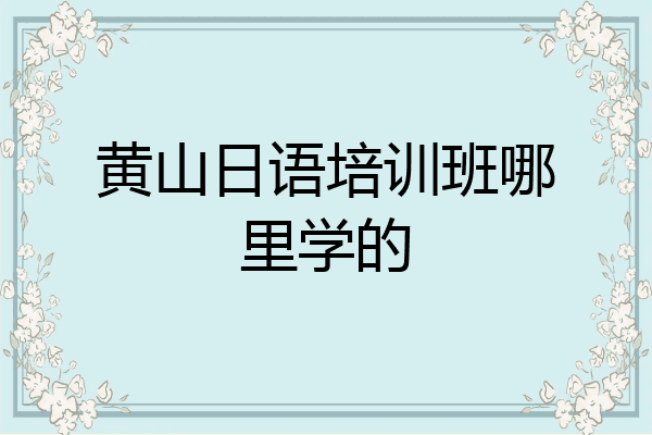 黄山日语培训班哪里学的