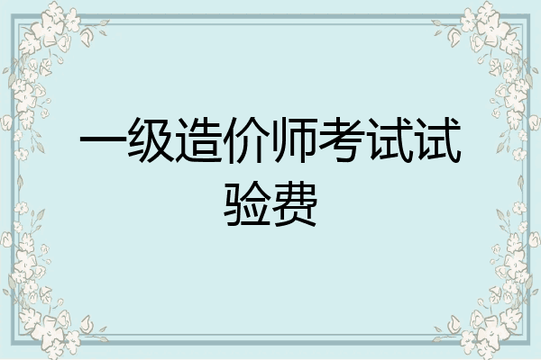 一级造价师考试试验费
