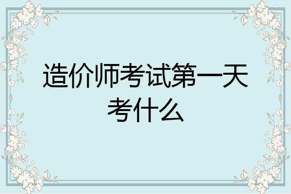 造价师考试第一天考什么