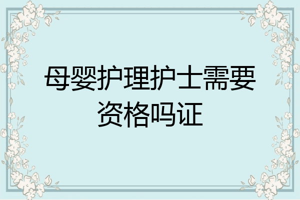 母婴护理护士需要资格吗证