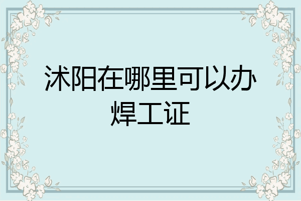 沭阳在哪里可以办焊工证