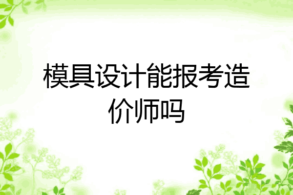 模具设计能报考造价师吗