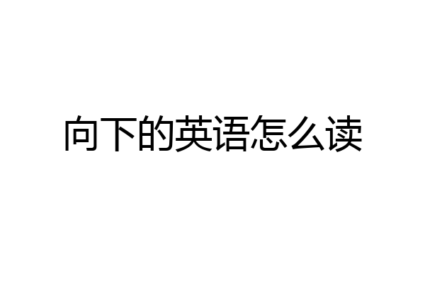 向下的英语怎么读