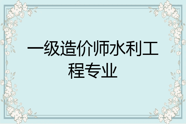 一级造价师水利工程专业