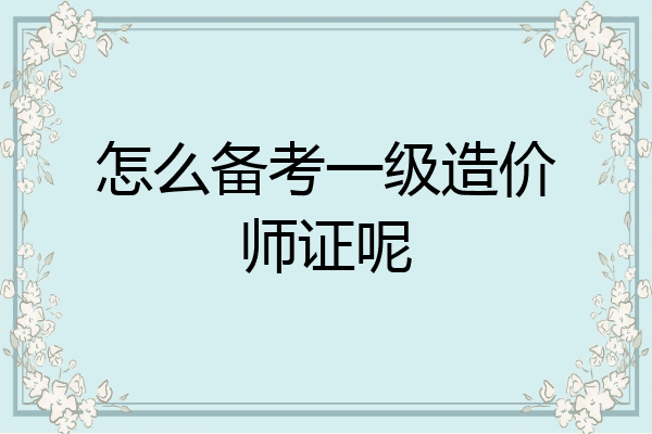 怎么备考一级造价师证呢