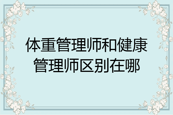 体重管理师和健康管理师区别在哪