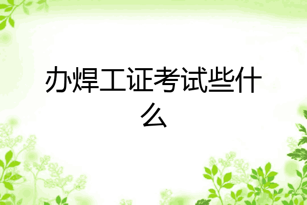 办焊工证考试些什么