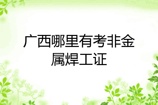 广西哪里有考非金属焊工证