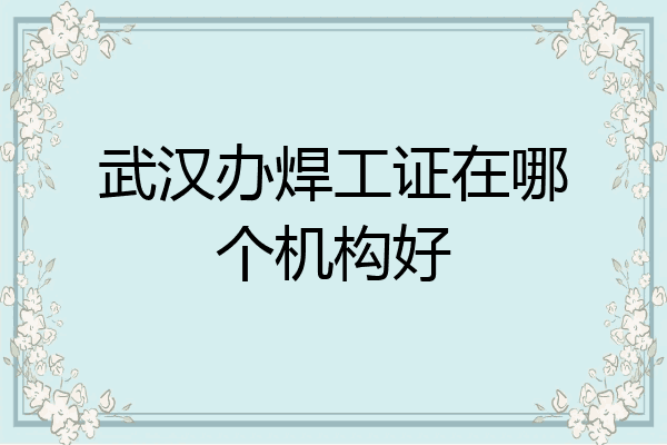 武汉办焊工证在哪个机构好
