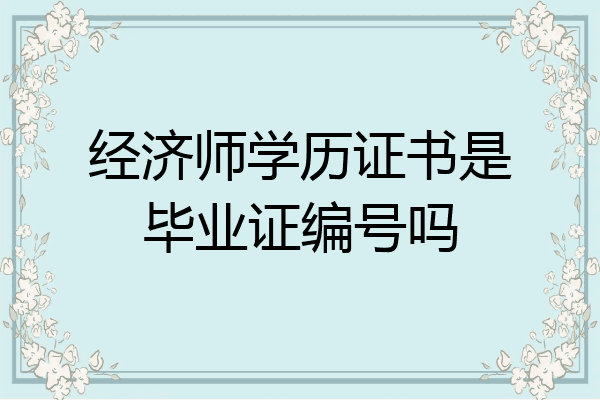 经济师学历证书是毕业证编号吗