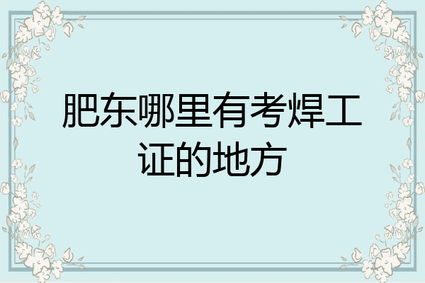 肥东哪里有考焊工证的地方