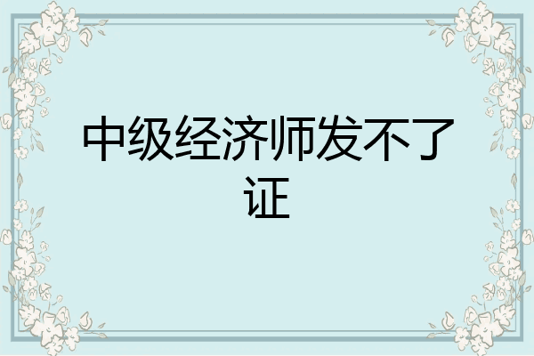 中级经济师发不了证