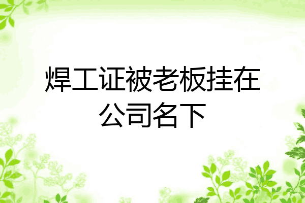 焊工证被老板挂在公司名下