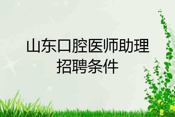 山东口腔医师助理招聘条件