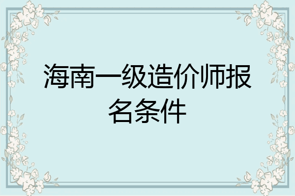 海南一级造价师报名条件