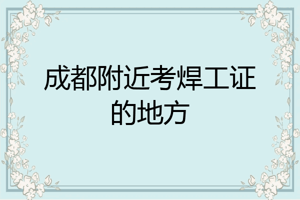 成都附近考焊工证的地方