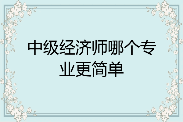 中级经济师哪个专业更简单